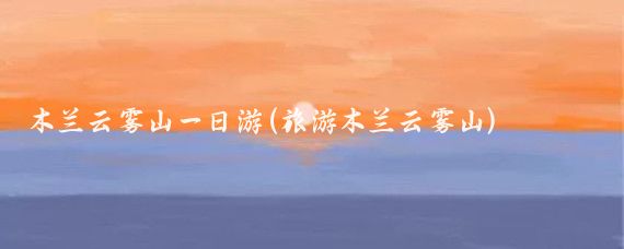 木兰云雾山一日游(旅游木兰云雾山)