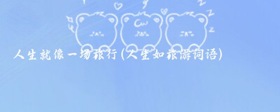 人生就像一场旅行(人生如旅游词语)