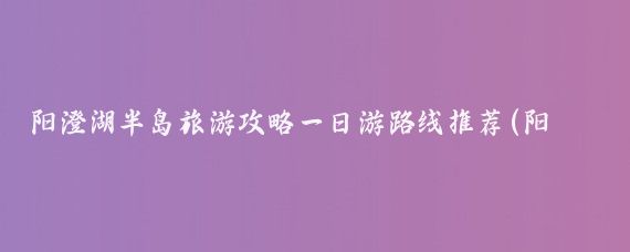 阳澄湖半岛旅游攻略一日游路线推荐(阳澄湖半岛旅游)