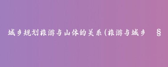 城乡规划旅游与山体的关系(旅游与城乡规划和旅游)