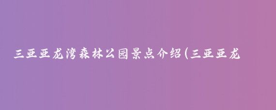 三亚亚龙湾森林公园景点介绍(三亚亚龙湾森林公园旅游攻略)