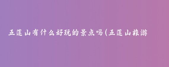 五莲山有什么好玩的景点吗(五莲山旅游风景区)