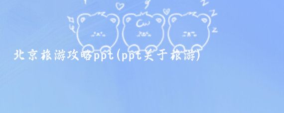 北京旅游攻略ppt(ppt关于旅游)