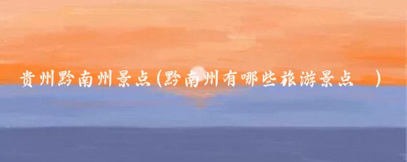 贵州黔南州景点(黔南州有哪些旅游景点	)
