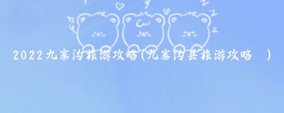 2022九寨沟旅游攻略(九寨沟县旅游攻略	)