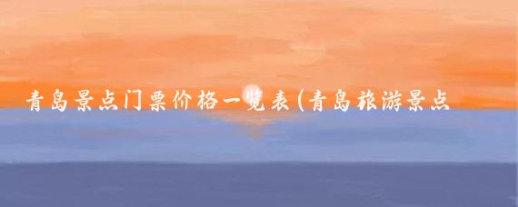 青岛景点门票价格一览表(青岛旅游景点门票简笔画	)