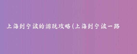 上海到宁波的游玩攻略(上海到宁波一路旅游景点	)