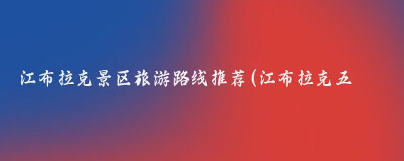 江布拉克景区旅游路线推荐(江布拉克五一旅游攻略	)