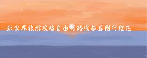张家界旅游攻略自由行路线推荐附行程花费(张家界自由行旅游攻略厦门	)