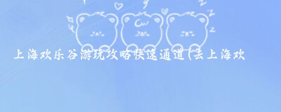 上海欢乐谷游玩攻略快速通道(去上海欢乐谷旅游攻略	)