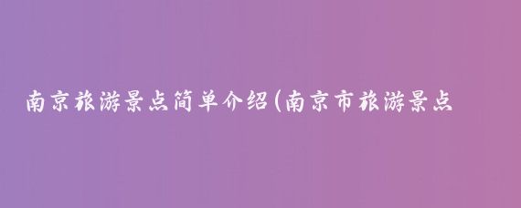 南京旅游景点简单介绍(南京市旅游景点介绍	)
