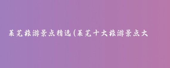 莱芜旅游景点精选(莱芜十大旅游景点大全	)
