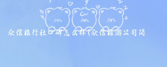 众信旅行社口碑怎么样(众信旅游公司简介)