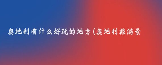 奥地利有什么好玩的地方(奥地利旅游景点大全)