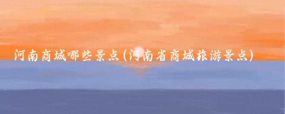 河南商城哪些景点(河南省商城旅游景点)