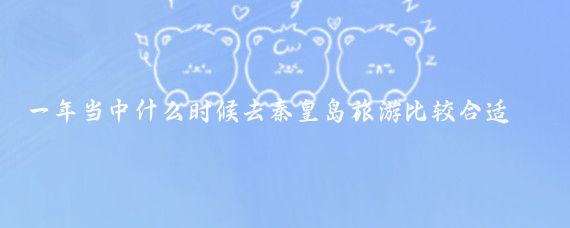 一年当中什么时候去秦皇岛旅游比较合适(秦皇岛旅游时间安排)