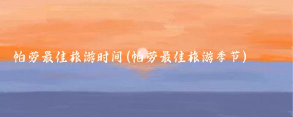 帕劳最佳旅游时间(帕劳最佳旅游季节)