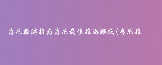 悉尼旅游指南悉尼最佳旅游路线(悉尼旅游景点路线)