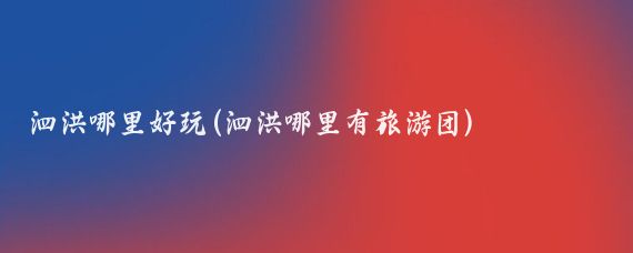 泗洪哪里好玩(泗洪哪里有旅游团)