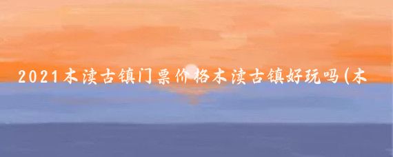 2021木渎古镇门票价格木渎古镇好玩吗(木渎古镇旅游门票)