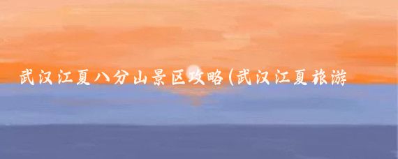 武汉江夏八分山景区攻略(武汉江夏旅游攻略)