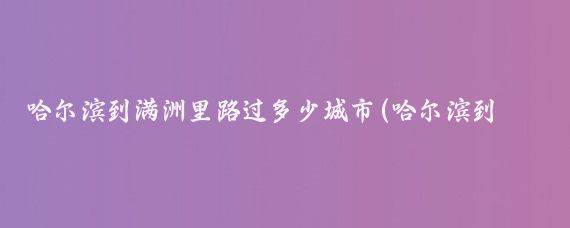 哈尔滨到满洲里路过多少城市(哈尔滨到满州里旅游)