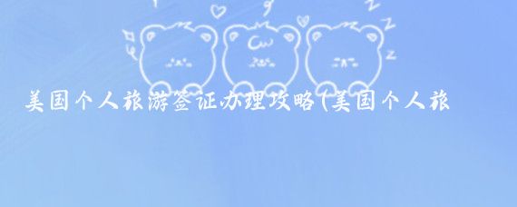 美国个人旅游签证办理攻略(美国个人旅游签证咨询)