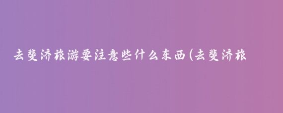 去斐济旅游要注意些什么东西(去斐济旅游注意事项)