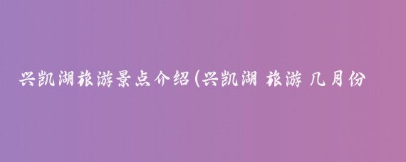 兴凯湖旅游景点介绍(兴凯湖 旅游 几月份)