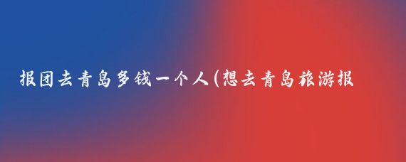 报团去青岛多钱一个人(想去青岛旅游报团)