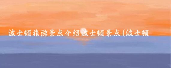 波士顿旅游景点介绍波士顿景点(波士顿市区旅游)