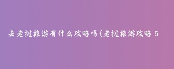 去老挝旅游有什么攻略吗(老挝旅游攻略 5天)