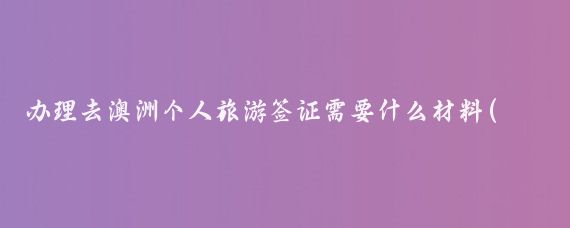 办理去澳洲个人旅游签证需要什么材料(澳洲旅游签证diy)
