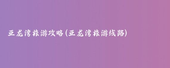亚龙湾旅游攻略(亚龙湾旅游线路)