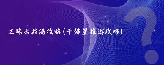 三昧水旅游攻略(千佛崖旅游攻略)