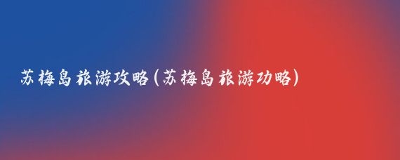 苏梅岛旅游攻略(苏梅岛旅游功略)