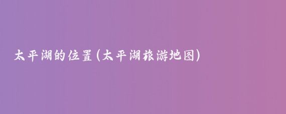 太平湖的位置(太平湖旅游地图)