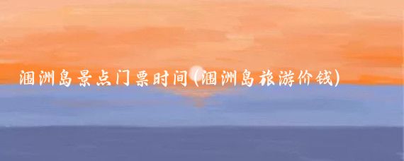 涠洲岛景点门票时间(涠洲岛旅游价钱)