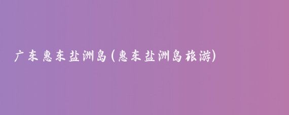 广东惠东盐洲岛(惠东盐洲岛旅游)