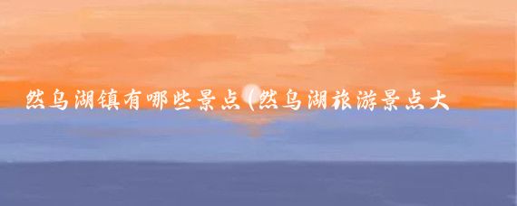 然乌湖镇有哪些景点(然乌湖旅游景点大全)
