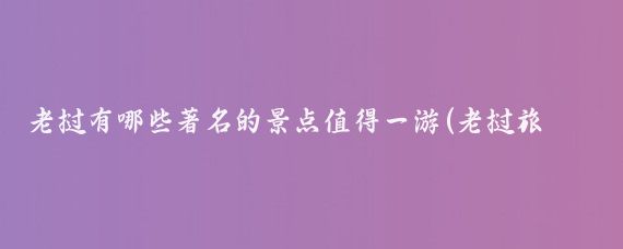老挝有哪些著名的景点值得一游(老挝旅游的景点有哪些)