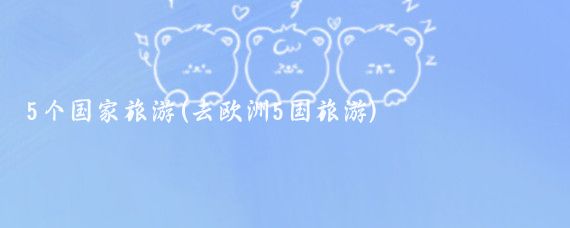 5个国家旅游(去欧洲5国旅游)