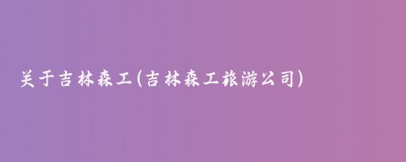 关于吉林森工(吉林森工旅游公司)
