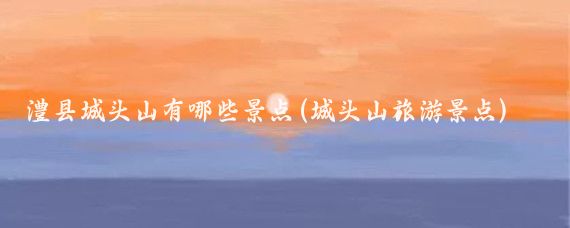 澧县城头山有哪些景点(城头山旅游景点)
