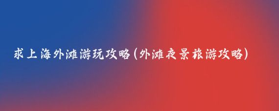 求上海外滩游玩攻略(外滩夜景旅游攻略)