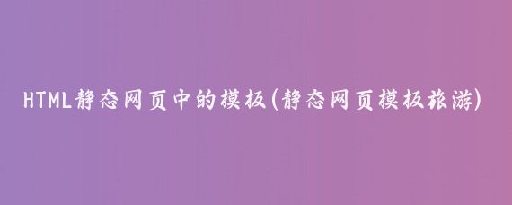 HTML静态网页中的模板(静态网页模板旅游)