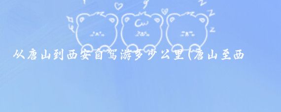 从唐山到西安自驾游多少公里(唐山至西安旅游)