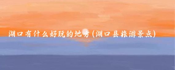 湖口有什么好玩的地方(湖口县旅游景点)