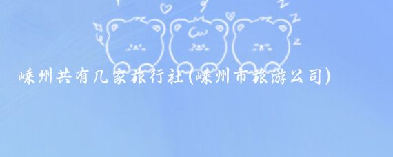 嵊州共有几家旅行社(嵊州市旅游公司)