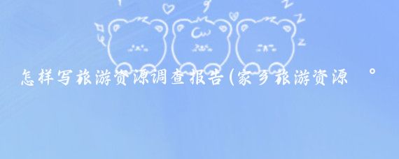 怎样写旅游资源调查报告(家乡旅游资源调查报告)